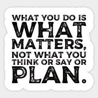 What you do is what matters, not what you think or say or plan, Inspirational words. Sticker